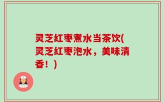 灵芝红枣煮水当茶饮(灵芝红枣泡水，美味清香！)