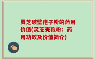 灵芝破壁孢子粉的药用价值(灵芝壳孢粉：药用功效及价值简介)