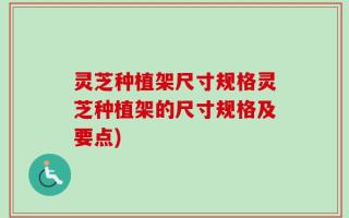 灵芝种植架尺寸规格灵芝种植架的尺寸规格及要点)