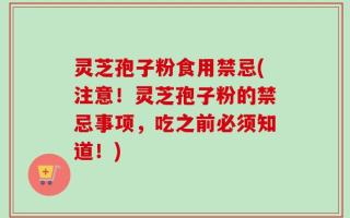 灵芝孢子粉食用禁忌(注意！灵芝孢子粉的禁忌事项，吃之前必须知道！)