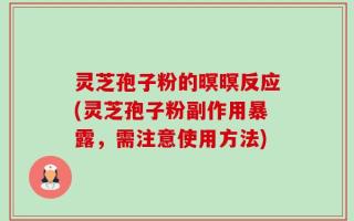 灵芝孢子粉的暝暝反应(灵芝孢子粉副作用暴露，需注意使用方法)