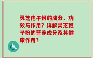 灵芝孢子粉的成分、功效与作用？详解灵芝孢子粉的营养成分及其健康作用？