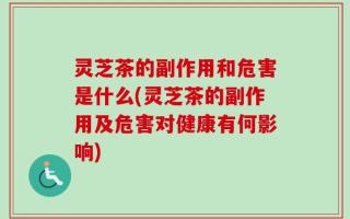 灵芝茶的副作用和危害是什么(灵芝茶的副作用及危害对健康有何影响)