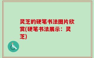 灵芝的硬笔书法图片欣赏(硬笔书法展示：灵芝)