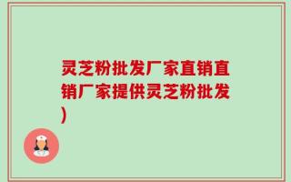 灵芝粉批发厂家直销直销厂家提供灵芝粉批发)