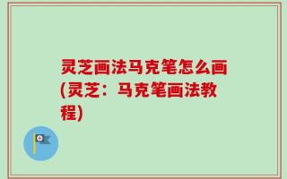 灵芝画法马克笔怎么画(灵芝：马克笔画法教程)