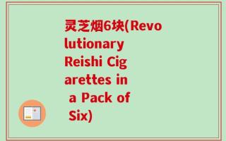 灵芝烟6块(Revolutionary Reishi Cigarettes in a Pack of Six)