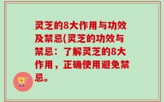 灵芝的8大作用与功效及禁忌(灵芝的功效与禁忌：了解灵芝的8大作用，正确使用避免禁忌。
