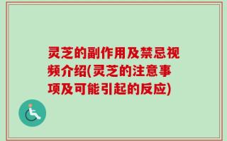 灵芝的副作用及禁忌视频介绍(灵芝的注意事项及可能引起的反应)