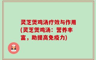 灵芝煲鸡汤疗效与作用(灵芝煲鸡汤：营养丰富，助提高免疫力)