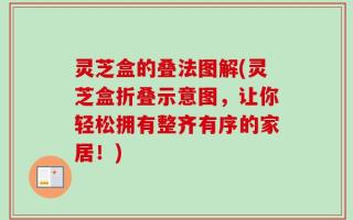 灵芝盒的叠法图解(灵芝盒折叠示意图，让你轻松拥有整齐有序的家居！)