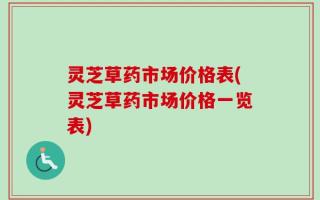 灵芝草药市场价格表(灵芝草药市场价格一览表)