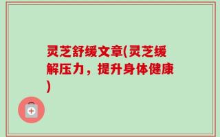 灵芝舒缓文章(灵芝缓解压力，提升身体健康)
