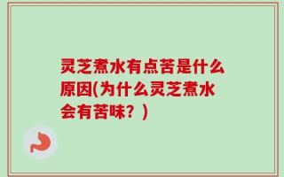 灵芝煮水有点苦是什么原因(为什么灵芝煮水会有苦味？)