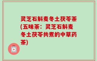 灵芝石斛麦冬土茯苓茶(五味茶：灵芝石斛麦冬土茯苓共煮的中草药茶)