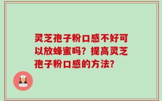 灵芝孢子粉口感不好可以放蜂蜜吗？提高灵芝孢子粉口感的方法？