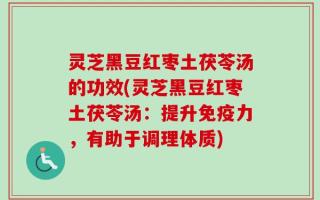 灵芝黑豆红枣土茯苓汤的功效(灵芝黑豆红枣土茯苓汤：提升免疫力，有助于调理体质)