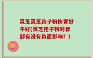 灵芝灵芝孢子粉伤胃好不好(灵芝孢子粉对胃部有没有负面影响？)