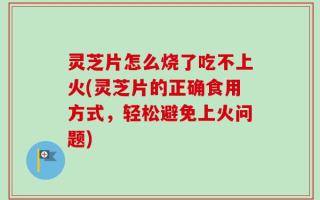 灵芝片怎么烧了吃不上火(灵芝片的正确食用方式，轻松避免上火问题)