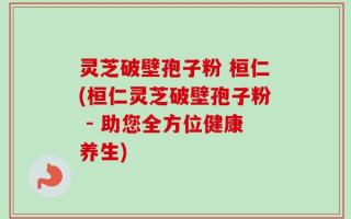 灵芝破壁孢子粉 桓仁(桓仁灵芝破壁孢子粉 - 助您全方位健康养生)
