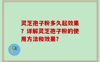 灵芝孢子粉多久起效果？详解灵芝孢子粉的使用方法和效果？