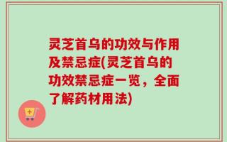灵芝首乌的功效与作用及禁忌症(灵芝首乌的功效禁忌症一览，全面了解药材用法)