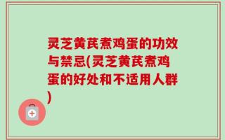 灵芝黄芪煮鸡蛋的功效与禁忌(灵芝黄芪煮鸡蛋的好处和不适用人群)