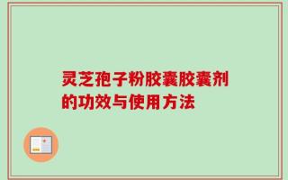 灵芝孢子粉胶囊胶囊剂的功效与使用方法