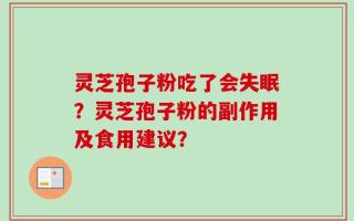 灵芝孢子粉吃了会失眠？灵芝孢子粉的副作用及食用建议？