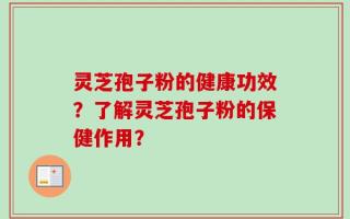 灵芝孢子粉的健康功效？了解灵芝孢子粉的保健作用？