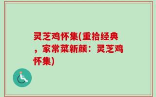 灵芝鸡怀集(重拾经典，家常菜新颜：灵芝鸡怀集)