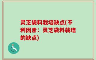 灵芝袋料栽培缺点(不利因素：灵芝袋料栽培的缺点)