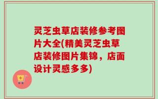 灵芝虫草店装修参考图片大全(精美灵芝虫草店装修图片集锦，店面设计灵感多多)