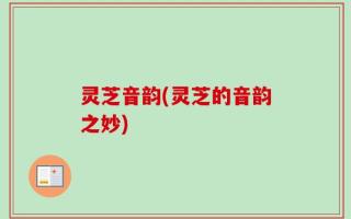 灵芝音韵(灵芝的音韵之妙)