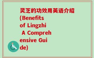 灵芝的功效用英语介绍(Benefits of Lingzhi A Comprehensive Guide)