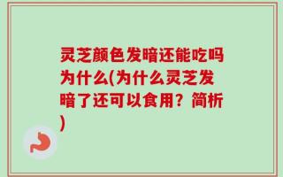 灵芝颜色发暗还能吃吗为什么(为什么灵芝发暗了还可以食用？简析)