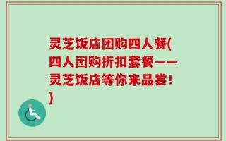 灵芝饭店团购四人餐(四人团购折扣套餐——灵芝饭店等你来品尝！)