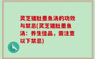 灵芝猪肚墨鱼汤的功效与禁忌(灵芝猪肚墨鱼汤：养生佳品，需注意以下禁忌)