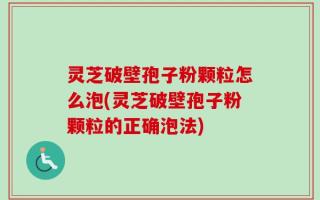 灵芝破壁孢子粉颗粒怎么泡(灵芝破壁孢子粉颗粒的正确泡法)