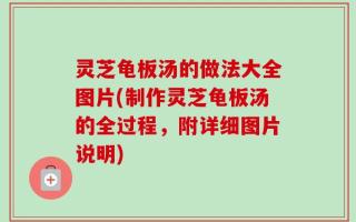 灵芝龟板汤的做法大全图片(制作灵芝龟板汤的全过程，附详细图片说明)