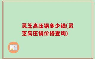 灵芝高压锅多少钱(灵芝高压锅价格查询)