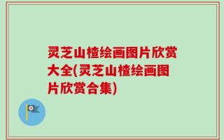 灵芝山楂绘画图片欣赏大全(灵芝山楂绘画图片欣赏合集)