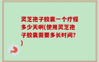 灵芝孢子胶囊一个疗程多少天啊(使用灵芝孢子胶囊需要多长时间？)
