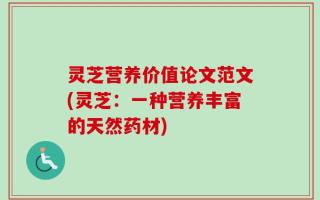灵芝营养价值论文范文(灵芝：一种营养丰富的天然药材)