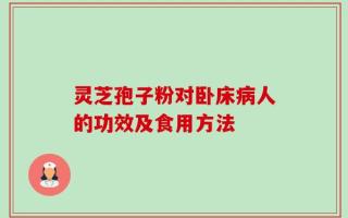 灵芝孢子粉对卧床病人的功效及食用方法