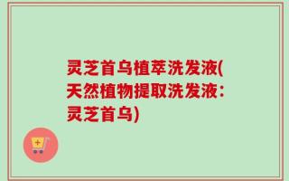 灵芝首乌植萃洗发液(天然植物提取洗发液：灵芝首乌)