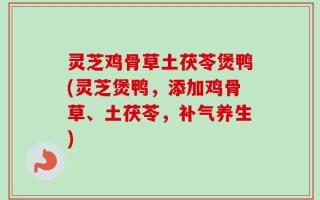 灵芝鸡骨草土茯苓煲鸭(灵芝煲鸭，添加鸡骨草、土茯苓，补气养生)