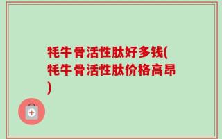 牦牛骨活性肽好多钱(牦牛骨活性肽价格高昂)