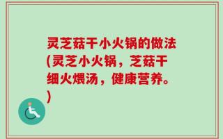 灵芝菇干小火锅的做法(灵芝小火锅，芝菇干细火煨汤，健康营养。)