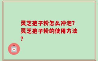 灵芝孢子粉怎么冲泡？灵芝孢子粉的使用方法？